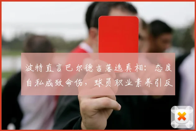 波特直言巴尔德吉落选真相:态度自私成致命伤,球员职业素养引反思