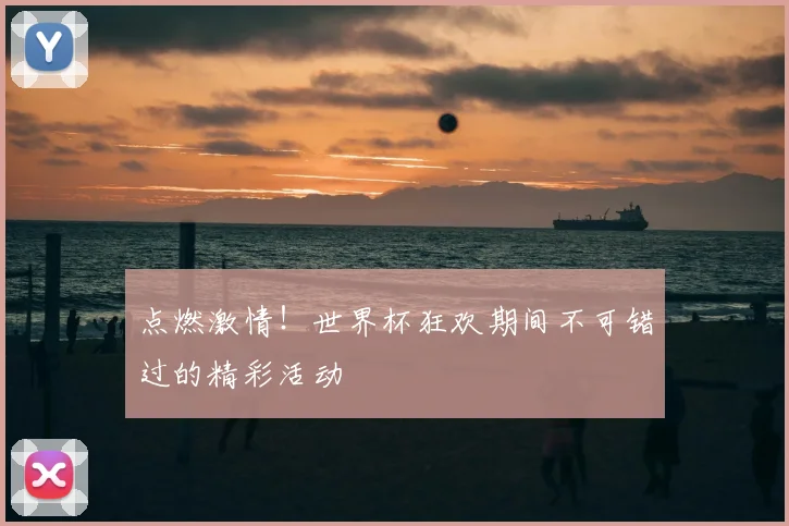 点燃激情!世界杯狂欢期间不可错过的精彩活动