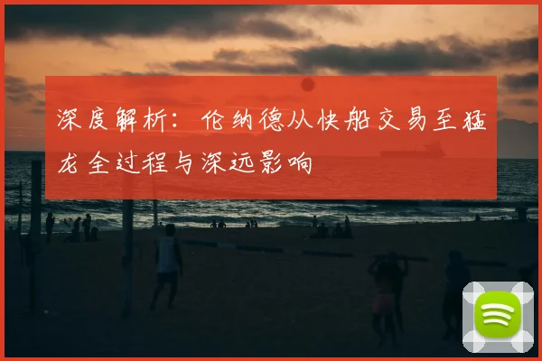 深度解析：伦纳德从快船交易至猛龙全过程与深远影响