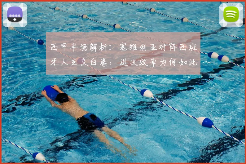 西甲半场解析：塞维利亚对阵西班牙人互交白卷，进攻效率为何如此低迷？