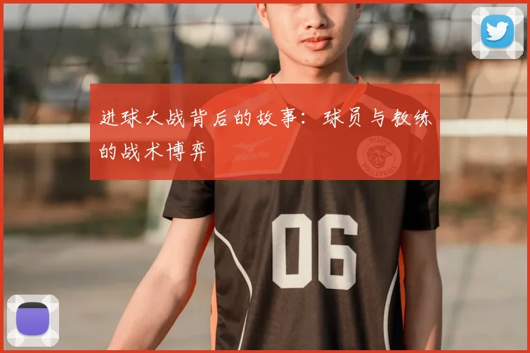 进球大战背后的故事:球员与教练的战术博弈