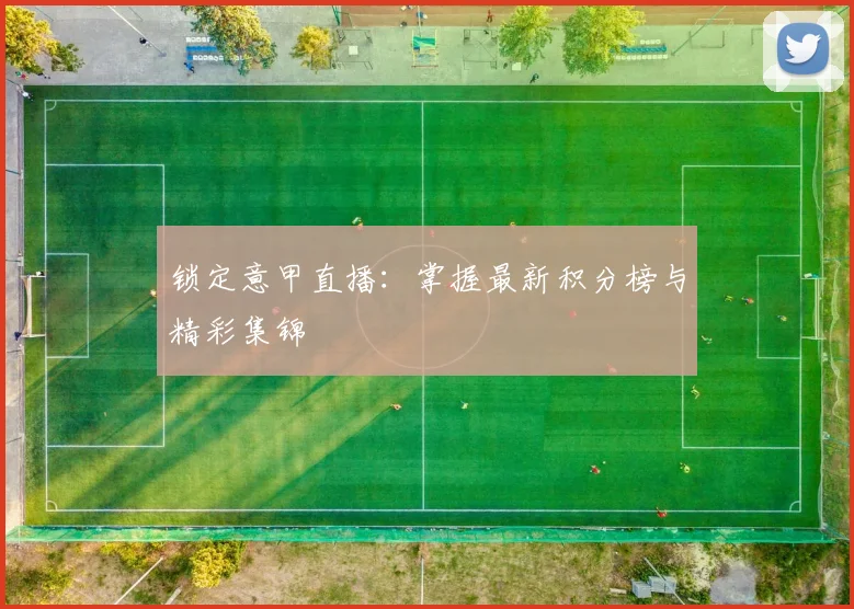 锁定意甲直播：掌握最新积分榜与精彩集锦