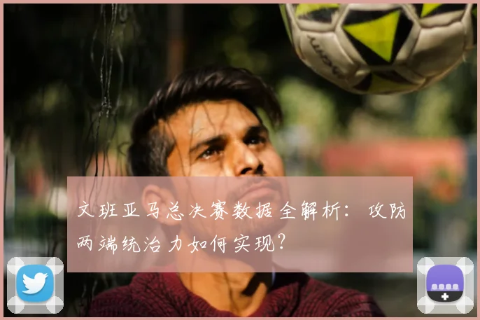 文班亚马总决赛数据全解析：攻防两端统治力如何实现？