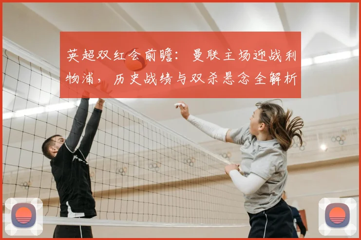 英超双红会前瞻：曼联主场迎战利物浦，历史战绩与双杀悬念全解析